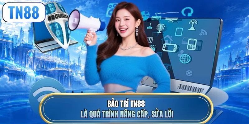 Bảo trì TN88 là quá trình nâng cấp, sửa lỗi