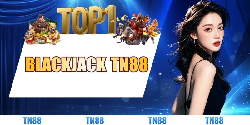 Hướng Dẫn Chơi Blackjack TN88 Từ A - Z Cho Người Mới