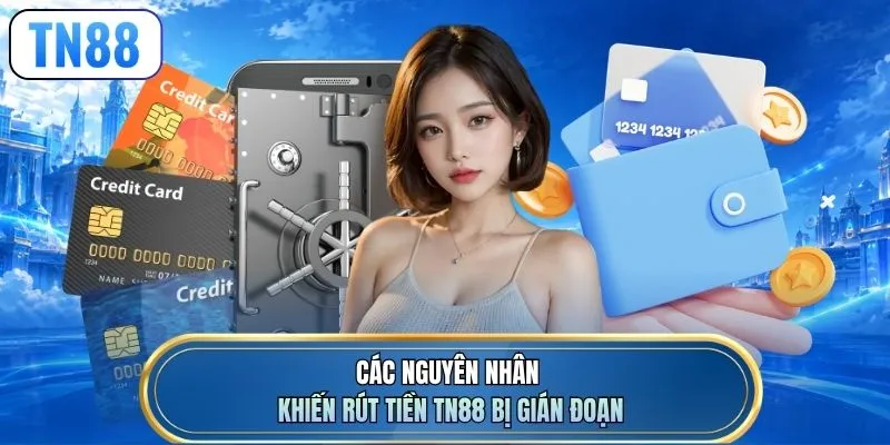 Các nguyên nhân khiến rút tiền TN88 bị gián đoạn