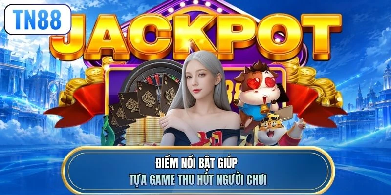 Điểm nổi bật giúp tựa game thu hút người chơi
