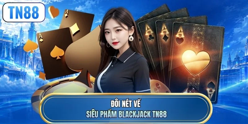 Đôi nét về siêu phẩm Blackjack TN88