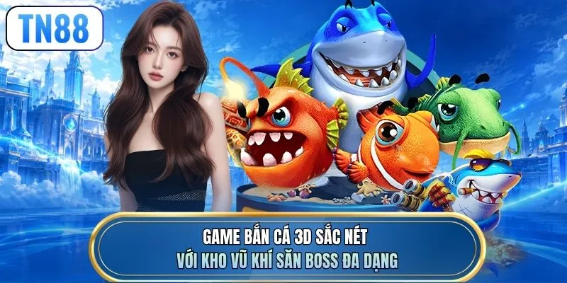 Game bắn cá 3D sắc nét với kho vũ khí săn boss đa dạng
