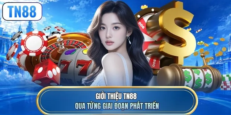 Giới thiệu TN88 qua từng giai đoạn phát triển