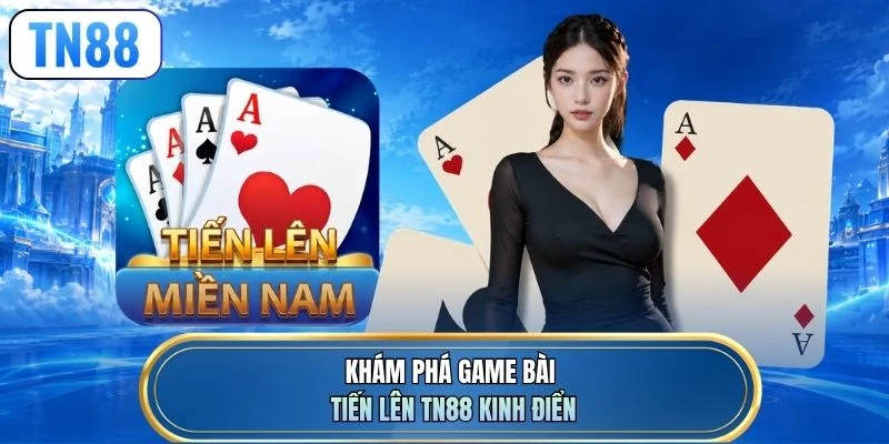 Khám phá game bài tiến lên TN88 kinh điển
