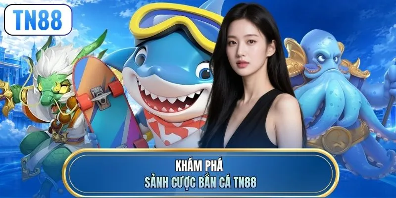 Khám phá sảnh cược bắn cá TN88