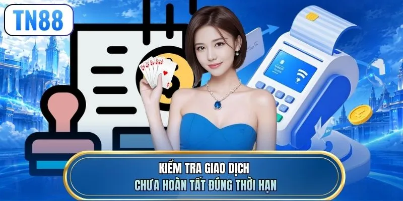 Kiểm tra giao dịch chưa hoàn tất đúng thời hạn