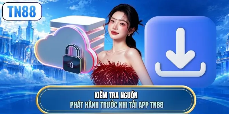 Kiểm tra nguồn phát hành trước khi tải app TN88
