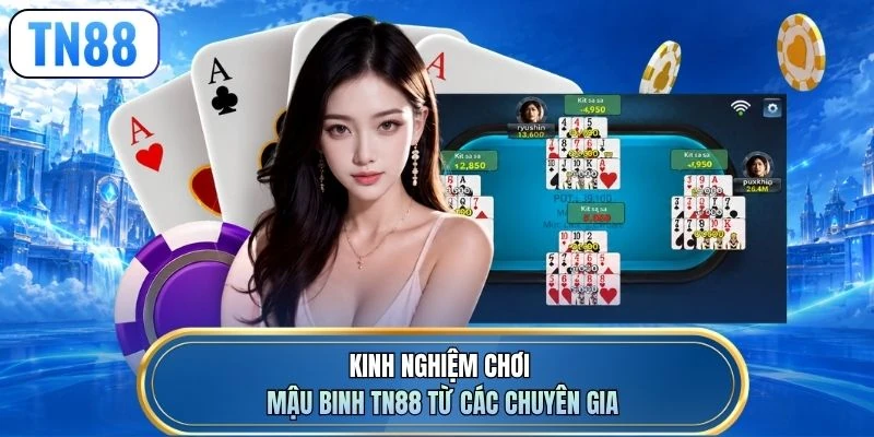 Kinh nghiệm chơi Mậu Binh TN88 từ các chuyên gia
