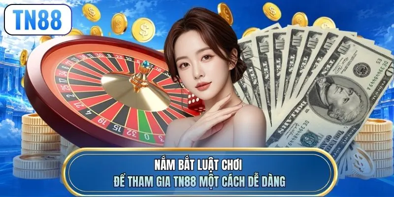 Nắm bắt luật chơi để tham gia TN88 một cách dễ dàng