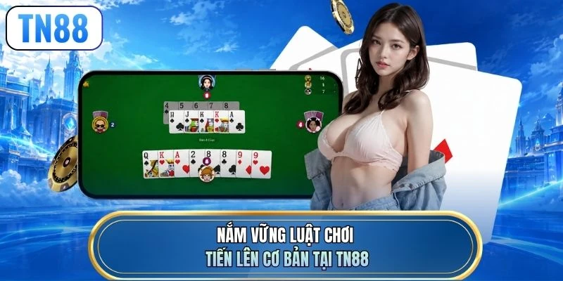 Nắm vững luật chơi tiến lên cơ bản tại TN88