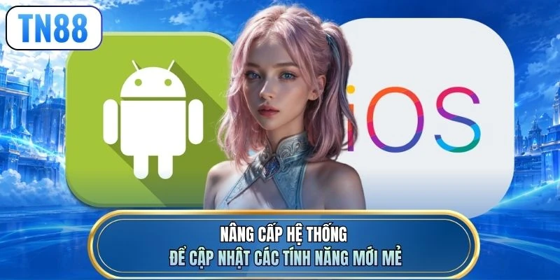 Nâng cấp hệ thống để cập nhật các tính năng mới mẻ