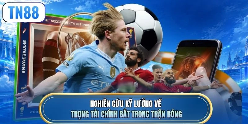 Nghiên cứu kỹ lưỡng về trọng tài chính bắt trong trận bóng