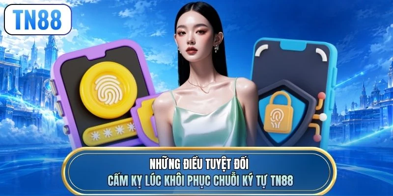 Những điều tuyệt đối cấm kỵ lúc khôi phục chuỗi ký tự TN88