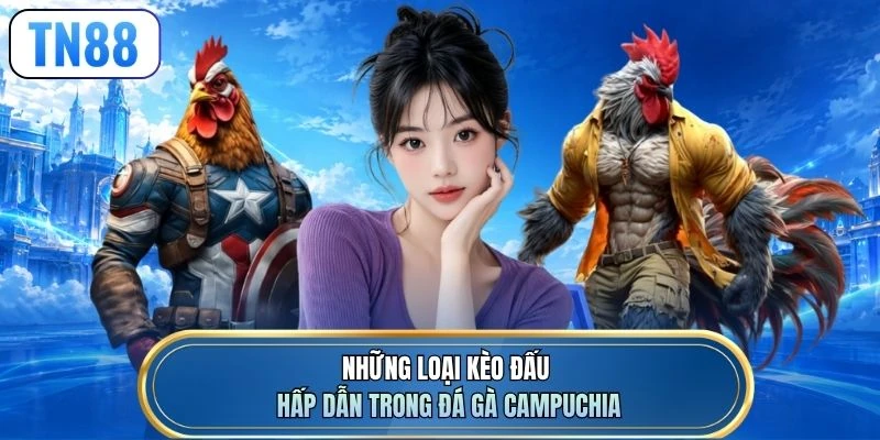 Những loại kèo đấu hấp dẫn trong đá gà Campuchia