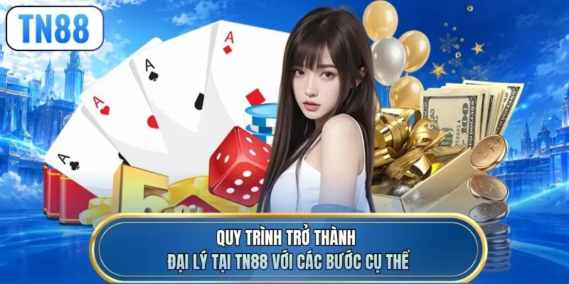 Quy trình trở thành đại lý tại TN88 với các bước cụ thể