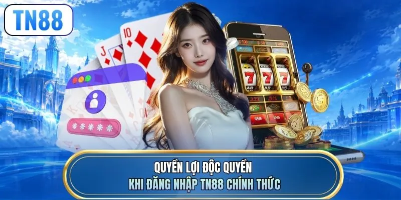 Quyền lợi độc quyền khi đăng nhập TN88 chính thức