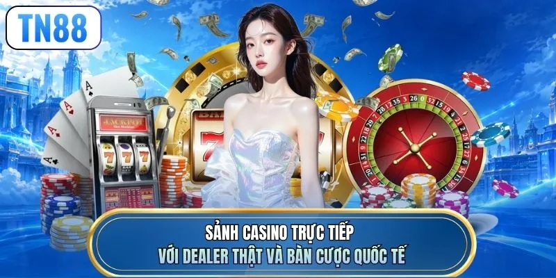 Sảnh casino trực tiếp với dealer thật và bàn cược quốc tế