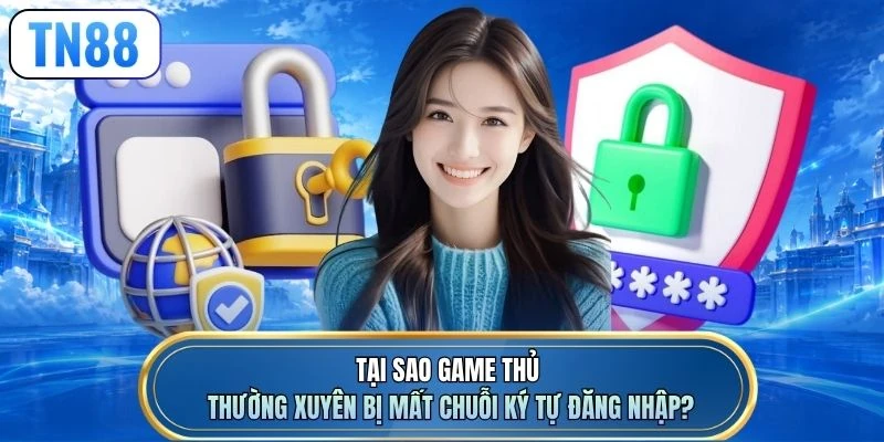Tại sao game thủ thường xuyên bị mất chuỗi ký tự đăng nhập?