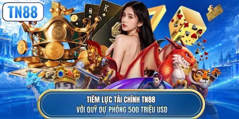 Tiềm lực tài chính TN88 với quỹ dự phòng 500 triệu USD