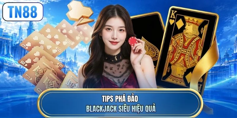 Tips phá đảo Blackjack siêu hiệu quả