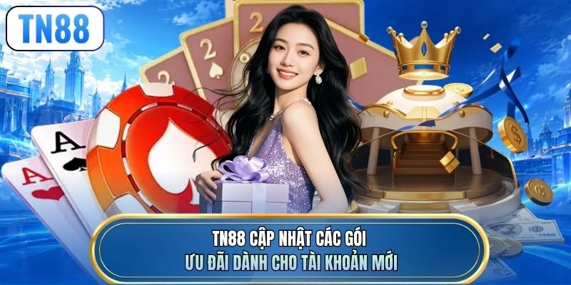 TN88 cập nhật các gói ưu đãi dành cho tài khoản mới
