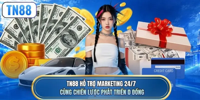 TN88 hỗ trợ marketing 24/7 cùng chiến lược phát triển 0 đồng