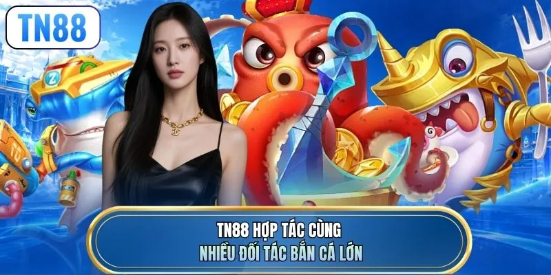 TN88 hợp tác cùng nhiều đối tác bắn cá lớn