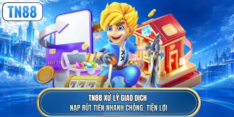 TN88 xử lý giao dịch nạp rút tiền nhanh chóng, tiện lợi